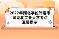 2022年湖北學(xué)位外語(yǔ)考試湖北工業(yè)大學(xué)考點(diǎn)溫馨提示 