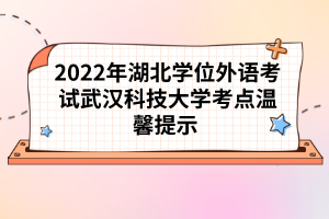 2022年湖北學位外語考試武漢科技大學考點溫馨提示 