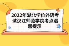 2022年湖北學(xué)位外語(yǔ)考試漢江師范學(xué)院考點(diǎn)溫馨提示 