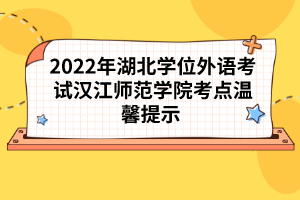 2022年湖北學(xué)位外語考試長江大學(xué)考點(diǎn)溫馨提示 