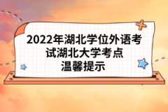 2022年湖北學(xué)位外語(yǔ)考試湖北大學(xué)考點(diǎn)溫馨提示 