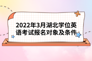 2022年3月湖北學(xué)位英語考試報名對象及條件