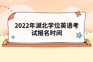 2022年湖北學(xué)位英語考試報(bào)名時(shí)間