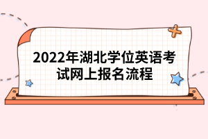 2022年湖北學(xué)位英語考試網(wǎng)上報名流程