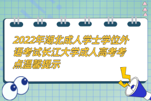 2022年湖北成人學(xué)士學(xué)位外語考試長江大學(xué)成人高考考點溫馨提示