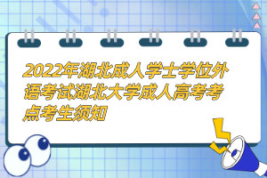 2022年湖北成人學(xué)士學(xué)位外語考試湖北大學(xué)成人高考考點考生須知