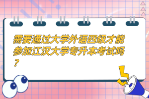 需要通過大學(xué)外語四級才能參加江漢大學(xué)專升本考試嗎？