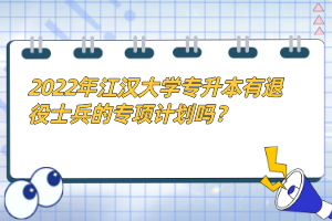 2022年江漢大學(xué)專升本有退役士兵的專項(xiàng)計(jì)劃嗎？