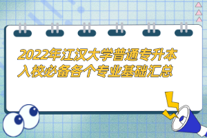 2022年江漢大學(xué)普通專升本入校必備各個(gè)專業(yè)基礎(chǔ)匯總