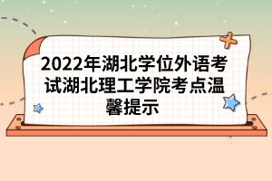 2022年湖北學位外語考試湖北理工學院考點溫馨提示 