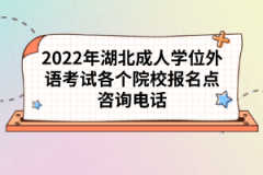 2022年湖北成人學(xué)位外語考試各個院校報名點咨詢電話