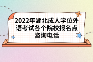 2022年湖北成人學位外語考試各個院校報名點咨詢電話