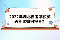 2022年湖北自考學(xué)位英語考試如何報考？