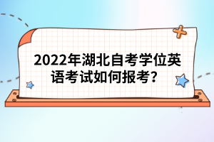 2022年湖北自考學(xué)位英語考試如何報考？