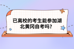 已離校的考生能參加湖北黃岡自考嗎？