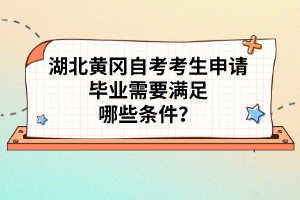 湖北黃岡自考考生申請(qǐng)畢業(yè)需要滿足哪些條件？