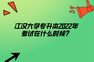 江漢大學(xué)專(zhuān)升本2022年考試在什么時(shí)候？