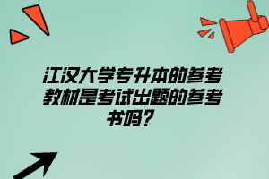 江漢大學(xué)專升本的參考教材是考試出題的參考書嗎？