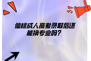 仙桃成人高考錄取后還能換專業(yè)嗎？