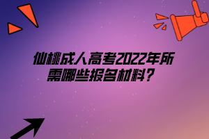 仙桃成人高考2022年所需哪些報(bào)名材料？