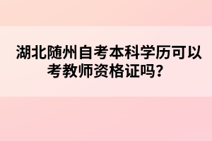 湖北隨州自考本科學(xué)歷可以考教師資格證嗎？