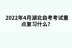 2022年4月湖北自考考試重點(diǎn)復(fù)習(xí)什么？