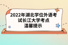 2022年湖北學(xué)位外語考試長江大學(xué)考點溫馨提示 