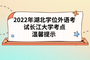 2022年湖北學位外語考試長江大學考點溫馨提示 