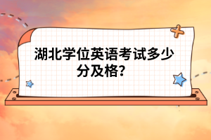 湖北學(xué)位英語考試多少分及格？