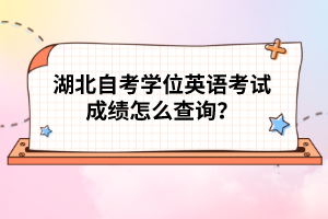 湖北自考學位英語考試成績怎么查詢？