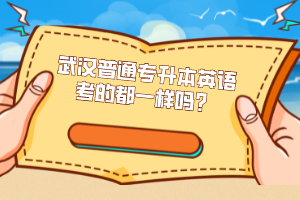 武漢普通專升本英語考的都一樣嗎？