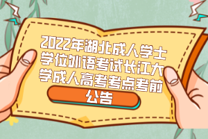 2022年湖北成人學(xué)士學(xué)位外語考試長江大學(xué)成人高考考點(diǎn)考前公告