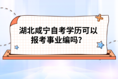 湖北咸寧自考學(xué)歷可以報(bào)考事業(yè)編嗎？