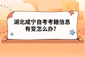 湖北咸寧自考考籍信息有變怎么辦？