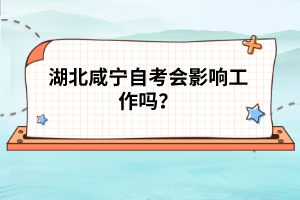 湖北咸寧自考會影響工作嗎？