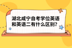 湖北咸寧自考學(xué)位英語和英語二有什么區(qū)別？