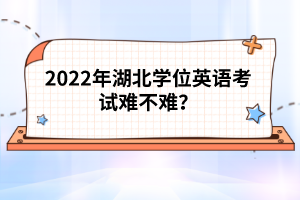 2022年湖北學(xué)位英語(yǔ)考試難不難？