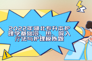 2022年湖北專升本護(hù)理學(xué)基礎(chǔ)冷、熱、吸入疔法與護(hù)理模擬題