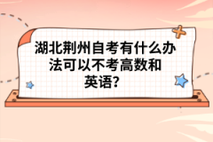 湖北荊州自考有什么辦法可以不考高數(shù)和英語？