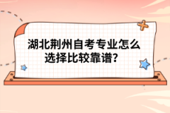 湖北荊州自考專業(yè)怎么選擇比較靠譜？