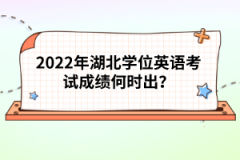 2022年湖北學(xué)位英語(yǔ)考試成績(jī)何時(shí)出？