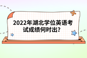 2022年湖北學(xué)位英語考試成績何時(shí)出？