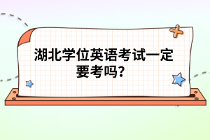 湖北學位英語考試一定要考嗎？