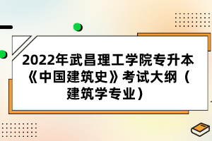 2022年武昌理工學(xué)院專升本《中國(guó)建筑史》考試大綱（建筑學(xué)專業(yè)）