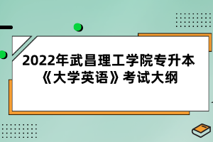 2022年武昌理工學(xué)院專升本《大學(xué)英語》考試大綱