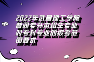 2022年武昌理工學(xué)院普通專升本招生專業(yè)對專科專業(yè)的報考范圍要求