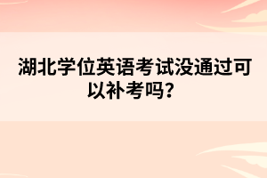 湖北學(xué)位英語(yǔ)考試沒(méi)通過(guò)可以補(bǔ)考嗎？