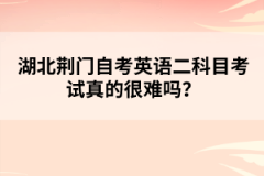 湖北荊門(mén)自考英語(yǔ)二科目考試真的很難嗎？