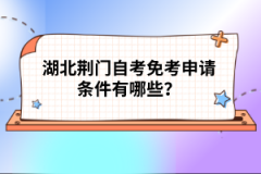 湖北荊門(mén)自考免考申請(qǐng)條件有哪些？