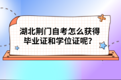 湖北荊門(mén)自考怎么獲得畢業(yè)證和學(xué)位證呢？